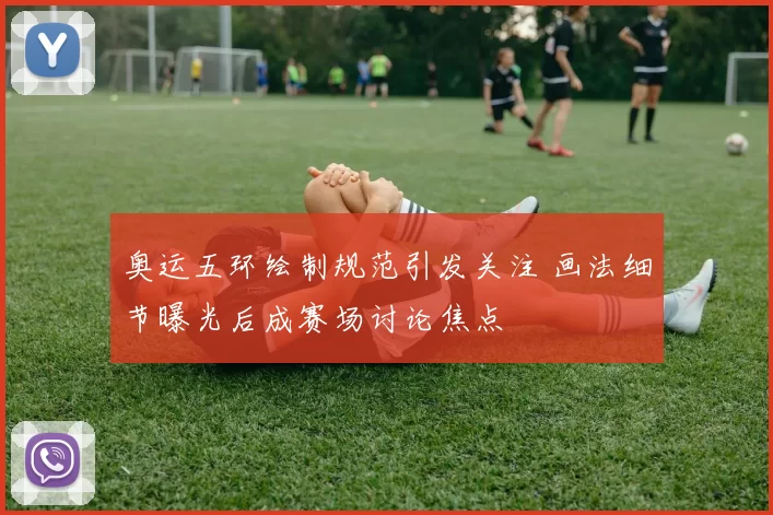 奥运五环绘制规范引发关注 画法细节曝光后成赛场讨论焦点