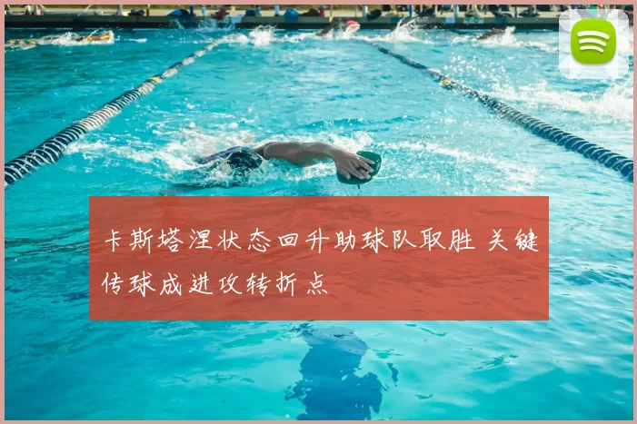 卡斯塔涅状态回升助球队取胜 关键传球成进攻转折点