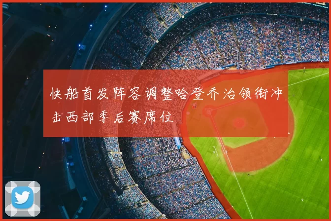 快船首发阵容调整哈登乔治领衔冲击西部季后赛席位
