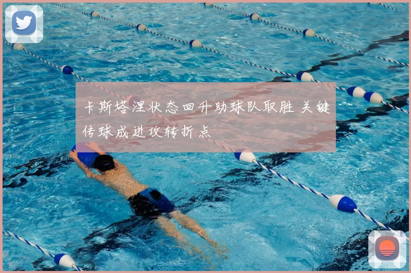 卡斯塔涅状态回升助球队取胜 关键传球成进攻转折点