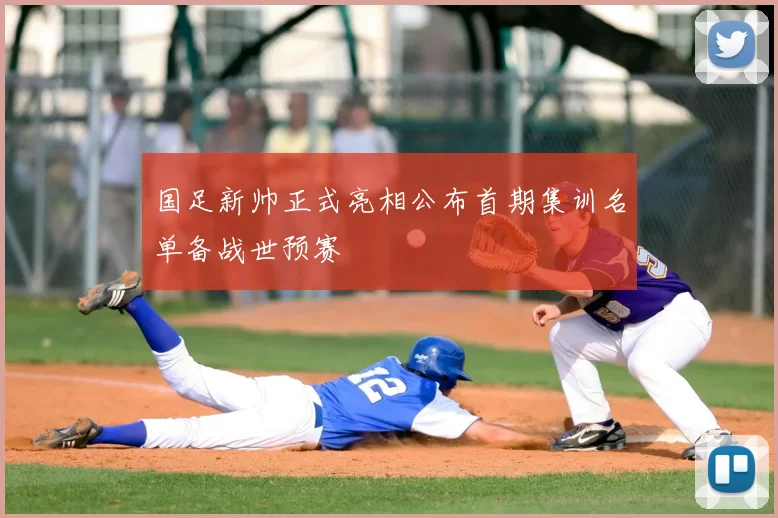 国足新帅正式亮相公布首期集训名单备战世预赛