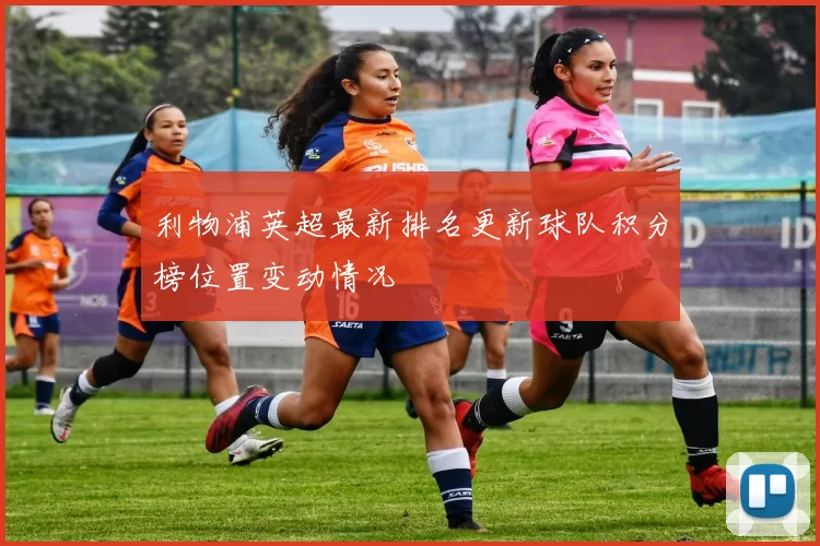 利物浦英超最新排名更新球队积分榜位置变动情况
