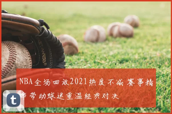 NBA全场回放2021热度不减 赛事精华带动球迷重温经典对决