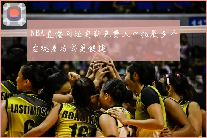 NBA直播网址更新免费入口拓展多平台观看方式更便捷