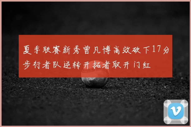 夏季联赛新秀曾凡博高效砍下17分步行者队逆转开拓者取开门红