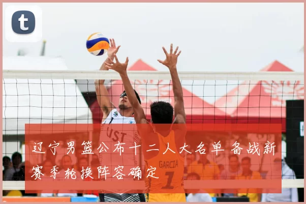 辽宁男篮公布十二人大名单 备战新赛季轮换阵容确定