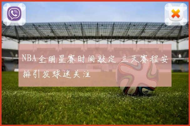 NBA全明星赛时间敲定 三天赛程安排引发球迷关注