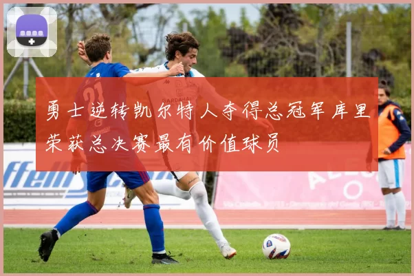 勇士逆转凯尔特人夺得总冠军库里荣获总决赛最有价值球员