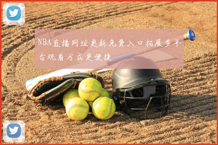 NBA直播网址更新免费入口拓展多平台观看方式更便捷