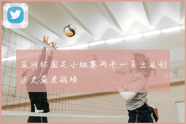 亚洲杯国足小组赛两平一负出局创历史最差战绩