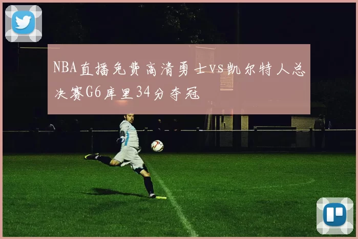 NBA直播免费高清勇士vs凯尔特人总决赛G6库里34分夺冠