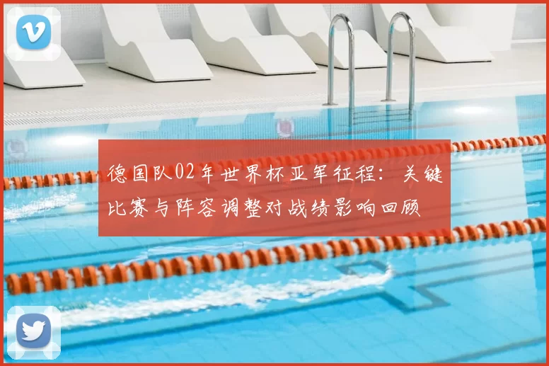 德国队02年世界杯亚军征程：关键比赛与阵容调整对战绩影响回顾