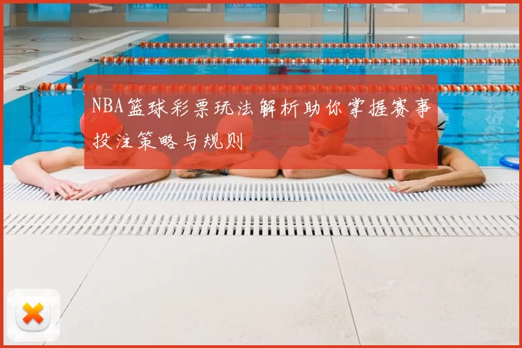 NBA篮球彩票玩法解析助你掌握赛事投注策略与规则