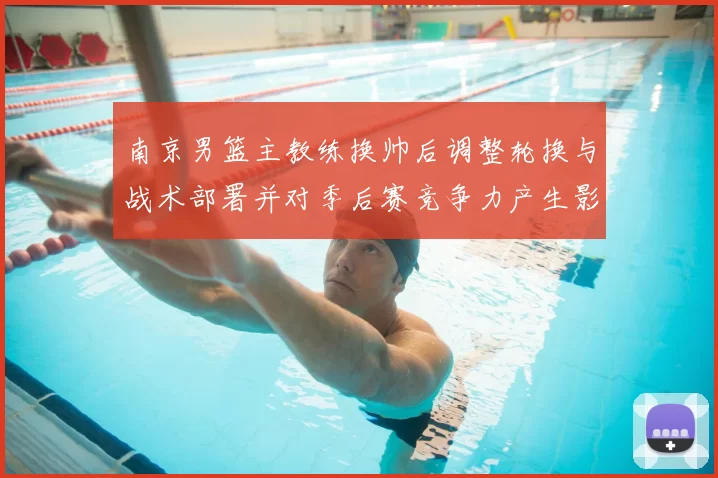 南京男篮主教练换帅后调整轮换与战术部署并对季后赛竞争力产生影响